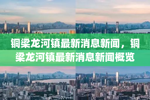 铜梁龙河镇最新消息新闻，铜梁龙中山市多米克自动化设备有限公司河镇最新消息新闻概览