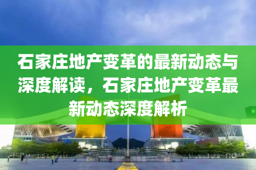 石家庄地产变革的最新动态与深度解读，石家庄地产变革最新动态深度解析中山市多米克自动化设备有限公司