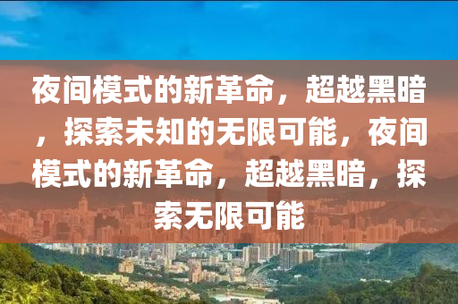 夜间模式的新革命，超越黑暗，探索未知的无限可能，夜间模式的新革命，超越黑暗，探索无限可能中山市多米克自动化设备有限公司