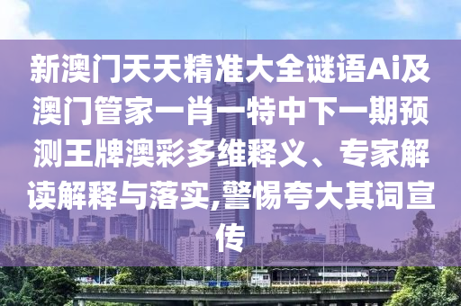 新澳门天天精准大全谜语Ai及澳门管家一肖一特中下一期预测王牌澳彩多维释义、专家解读解释与落实,警惕夸大其词宣传中山市多米克自动化设备有限公司
