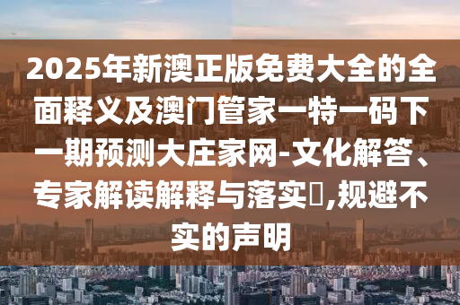 2025年新澳正版免费大全的全面释义及澳门管家一特一码下一期预测大庄家网-文化解答、专家解读解释与落实​,规避不实的中山市多米克自动化设备有限公司声明