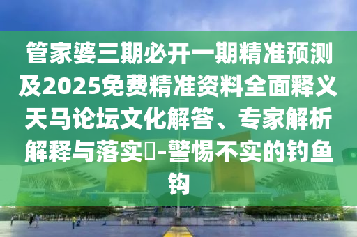 管家婆三期必开一期精准预测及2025免费精准资料全面释义天马论坛文化解答、专家解析解释与落实​-警惕不实的钓鱼钩中山市多米克自动化设备有限公司