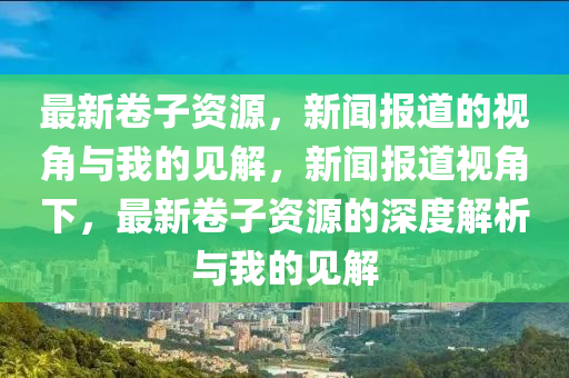 最新卷子资源，新闻报道的视角与我的见解，新闻报道视角下，最新卷子资源的深度解析与我的见解中山市多米克自动化设备有限公司