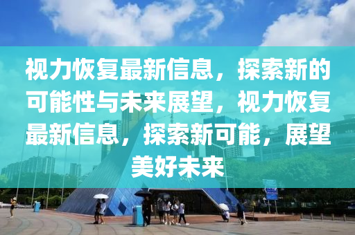 视力恢复最新信息，探索新的可能性与未来展望，视力恢复最新信息，探索新可能，展望美好未来中山市多米克自动化设备有限公司