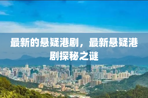 最新的悬疑港剧，最新悬疑港剧探秘之谜中山市多米克自动化设备有限公司