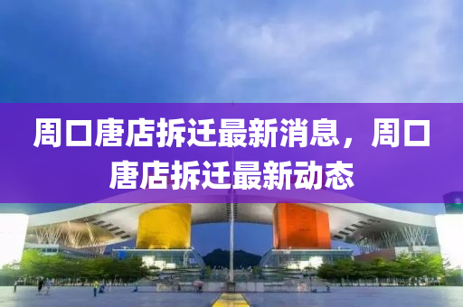 周口唐店拆迁最新消息，周口唐店拆迁最新动态中山市多米克自动化设备有限公司