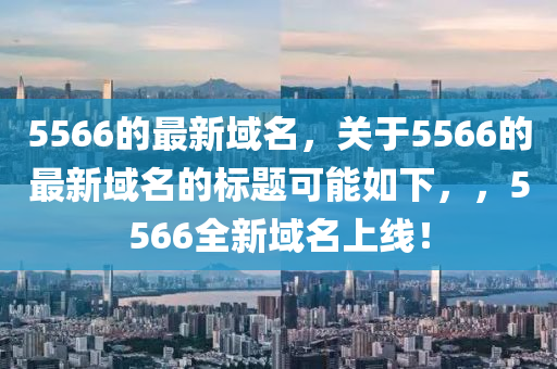5566的最新域名，关于5566的最新域名的标题可能如下，，5566全新域名上线！中山市多米克自动化设备有限公司