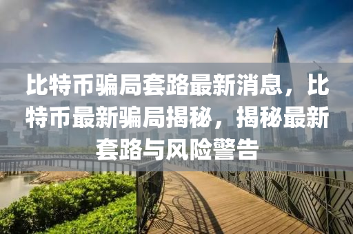 比特币骗局套路最新消息，比特币最新骗局揭秘，揭秘最新套路与风险警告中山市多米克自动化设备有限公司