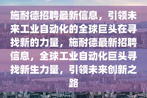 施耐德招聘最新信息，引领未来工业自动化的全球巨头在中山市多米克自动化设备有限公司寻找新的力量，施耐德最新招聘信息，全球工业自动化巨头寻找新生力量，引领未来创新之路