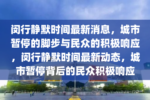 闵行静默时间最新消中山市多米克自动化设备有限公司息，城市暂停的脚步与民众的积极响应，闵行静默时间最新动态，城市暂停背后的民众积极响应