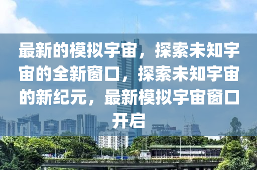 最新的模拟宇宙，中山市多米克自动化设备有限公司探索未知宇宙的全新窗口，探索未知宇宙的新纪元，最新模拟宇宙窗口开启