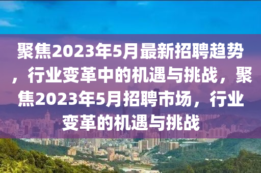 聚焦2023年5月最新招聘趋势，行业变革中的机遇与挑战，聚焦2023年5月招聘市场，行业变革的机遇与挑战中山市多米克自动化设备有限公司