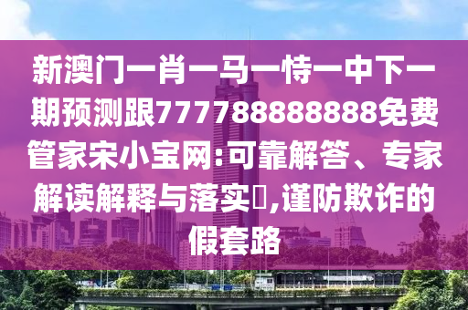 7777788888管家婆老家三肖四码或77777788888免费四肖和注意虚假标榜,多维释义、专家解析解释与落实