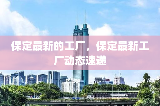 保定最新的工厂，保定最新工厂动态速递中山市多米克自动化设备有限公司
