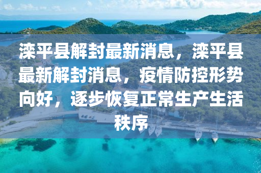 滦平县解封最新消息,滦平县最新解封消息,疫情防控形势向好,逐步恢复正常生产生活秩序
