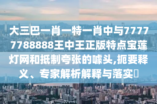 大三巴一肖一特一肖中与77777788888王中王正版特点宝莲灯网和抵制夸张的噱头,扼要释义、专家解析解释与落实​中山市多米克自动化设备有限公司