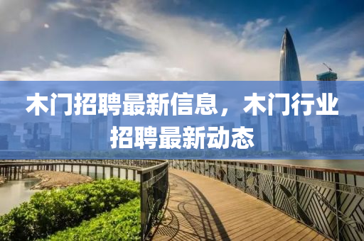 木门招聘最新信息，木门行业招聘最新动态中山市多米克自动化设备有限公司