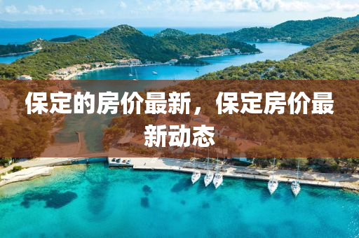 保定的房价最新，保定房价最新动态中山市多米克自动化设备有限公司