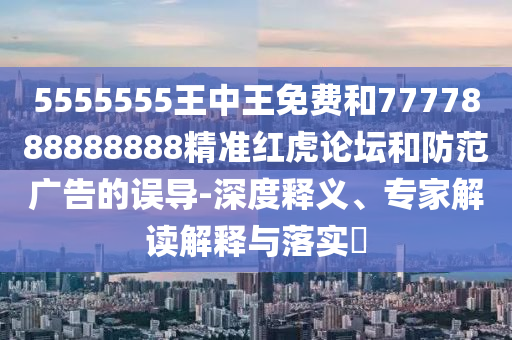 揭开:777788888免费管家婆网更新日志,常见释义、专家解析解释与落实-抵制虚假诱导套路