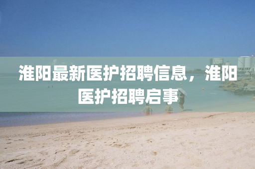 淮阳最新医护招聘信中山市多米克自动化设备有限公司息，淮阳医护招聘启事