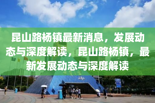 昆山路杨镇最新消息，发展动态与深度解中山市多米克自动化设备有限公司读，昆山路杨镇，最新发展动态与深度解读