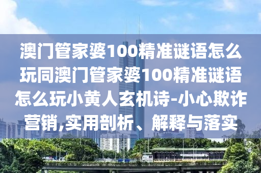 澳门管家婆100精准谜语怎么玩同澳门管家婆100精准谜语怎么玩小黄人玄机诗-小心欺诈营销,实用剖析、解释与落中山市多米克自动化设备有限公司实