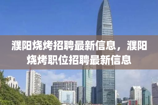 濮阳烧烤招聘最新信息，濮阳烧烤职位招聘最中山市多米克自动化设备有限公司新信息