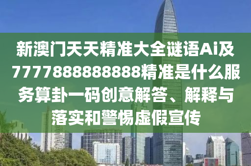 新澳门天天精准大全谜语Ai及7777888888888精准是什么服务算卦一码创意解答、解释与落实和警惕虚假宣传中山市多米克自动化设备有限公司