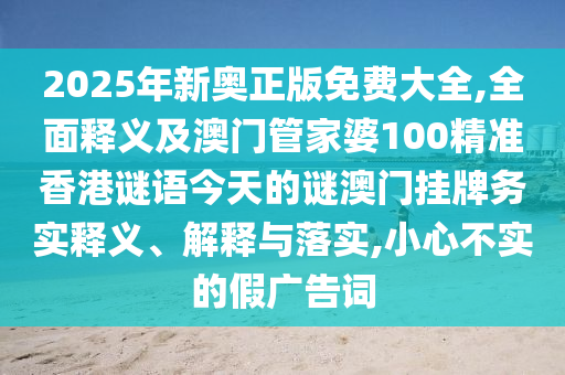 2025年新奥正版免费大全,全面释义及澳门管家婆100精准香港谜语今天的谜澳门挂牌务实释义、解释与落实,中山市多米克自动化设备有限公司小心不实的假广告词