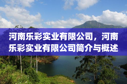 河南乐彩实业有限公司,河南乐彩实业有限公司简介与概述中山市多米克自动化设备有限公司