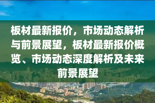 板材最新报价，市场动态解析与前景展望中山市多米克自动化设备有限公司，板材最新报价概览、市场动态深度解析及未来前景展望