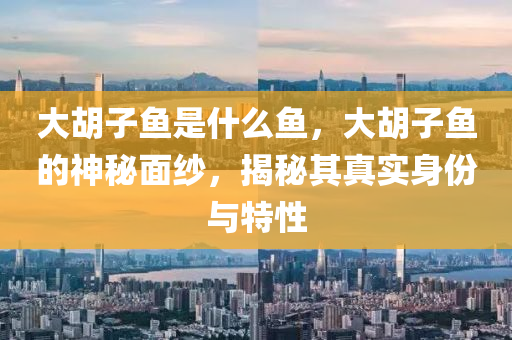 大胡子鱼是什么鱼，大胡子鱼的神秘面纱中山市多米克自动化设备有限公司，揭秘其真实身份与特性