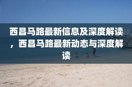 西昌马路最新信息及深度解读，西昌马路最新动态与深度解读中山市多米克自动化设备有限公司