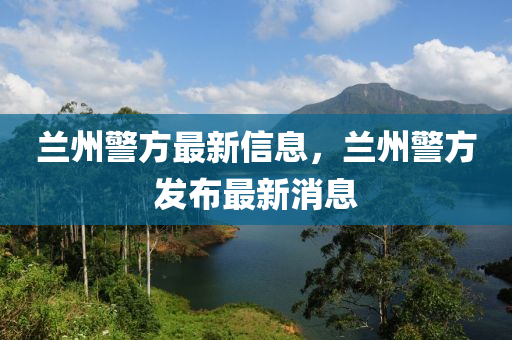 兰州警方最新信息，兰州警方发布最新消息中山市多米克自动化设备有限公司