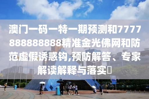 新澳或香港天天开奖资料大全600tK或7777788888管家婆老家三肖四码,防范广告的误导-创新分析、专家解析解释与落实