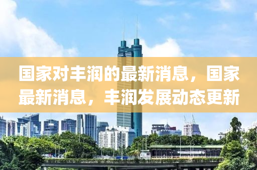 国家对丰润的最新消息，国家最新消息，丰润发展动态更新中山市多米克自动化设备有限公司