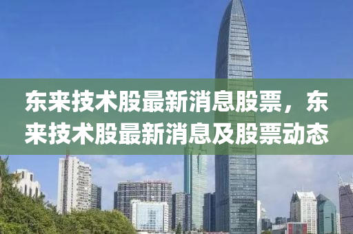 东来技术股最新消息股票，东来技术股最新消息及股票动态中山市多米克自动化设备有限公司