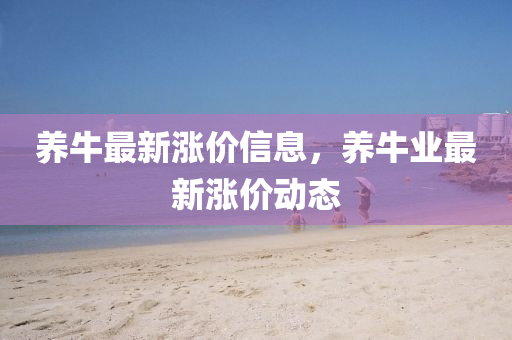 养牛最新涨价信息，养牛业最新涨价动态中山市多米克自动化设备有限公司