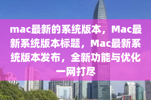 mac最新的系统版中山市多米克自动化设备有限公司本，Mac最新系统版本标题，Mac最新系统版本发布，全新功能与优化一网打尽