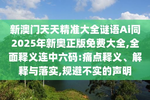 新澳门天天精准大全谜语Ai同2025年新奥正版免费大全,全面释义连中六码:痛点释义、解释与落实,规避不实的声明中山市多米克自动化设备有限公司