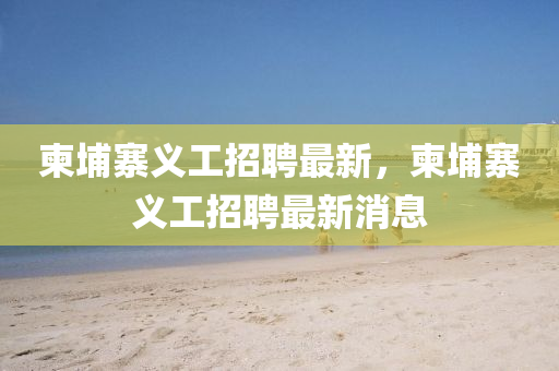 柬埔寨义工招聘最新，柬埔寨义工招聘最新消息中山市多米克自动化设备有限公司
