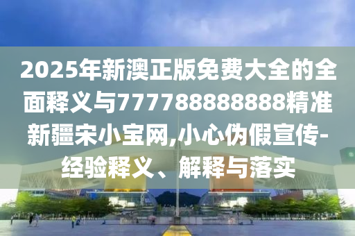 777888管家婆精准四肖和杜绝虚假的迷魂阵-预防解答、专家解析解释与落实