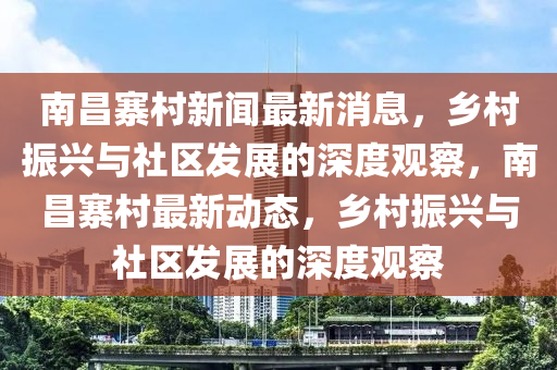南昌寨村新闻最新消息，乡村振兴与社区发展的深度观察，南昌寨村最新动态，乡村振兴与社区发展的深度观察中山市多米克自动化设备有限公司
