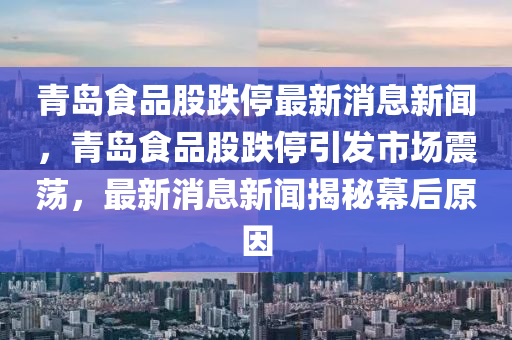 青岛食品股跌停最新消息新闻,青岛食品股跌停引发市场震荡,最新消息新闻揭秘幕后原因中山市多米克自动化设备有限公司