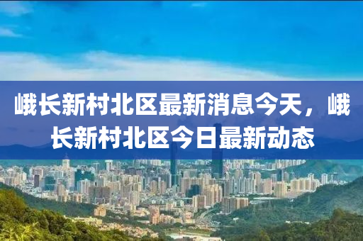 峨长新村北区最新消息今天，峨长新村北区今日最新动态中山市多米克自动化设备有限公司