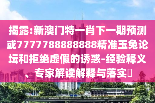 揭露:新澳门特一肖下一期预测或7777788888888精准玉兔论坛和拒绝虚假的诱惑-经验释义、专家解读解释与落实​中山市多米克自动化设备有限公司
