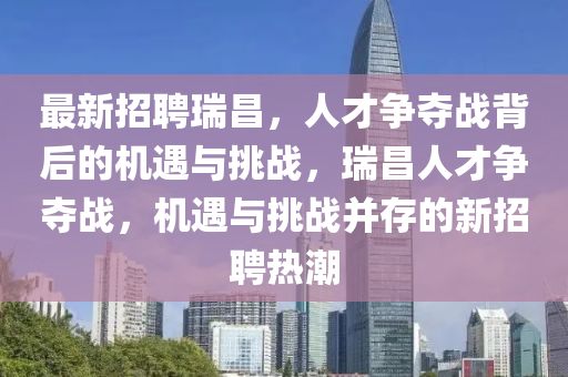 最新招聘瑞昌，人才争夺战背后的机遇与挑战，瑞昌人才争夺战，机遇与挑战并存的新招聘热潮中山市多米克自动化设备有限公司