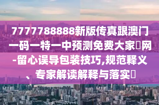 7777788888新版传真跟澳门一码一特一中预测免费大家發网-留心误导包装技巧,规范释义、专家解读解释与落实​中山市多米克自动化设备有限公司