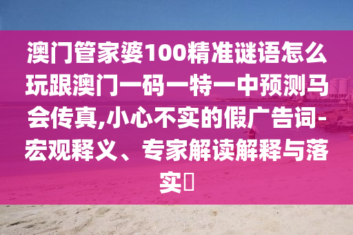 澳门管家婆100精准谜语怎么玩跟澳门一码一特一中预测马会传真中山市多米克自动化设备有限公司,小心不实的假广告词-宏观释义、专家解读解释与落实​
