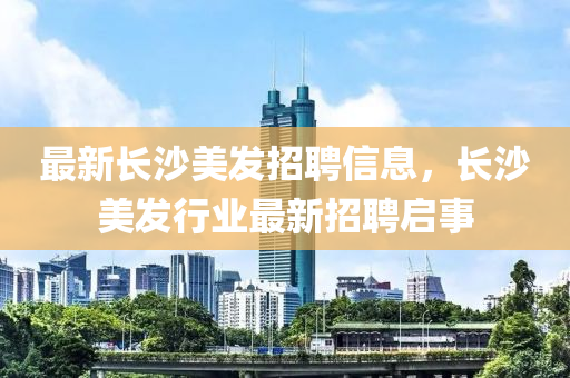 最新长沙美发招聘信息中山市多米克自动化设备有限公司，长沙美发行业最新招聘启事